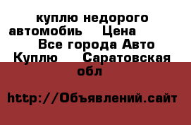 куплю недорого автомобиь  › Цена ­ 5-20000 - Все города Авто » Куплю   . Саратовская обл.